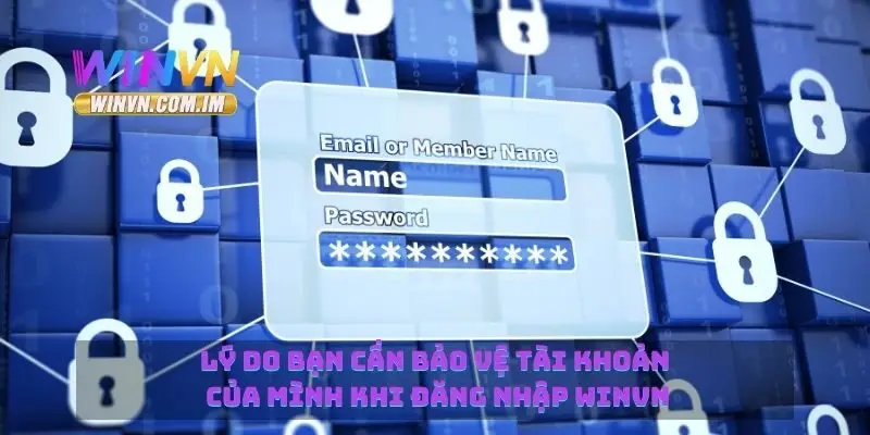Lý do bạn cần bảo vệ tài khoản của mình khi đăng nhập Winvn